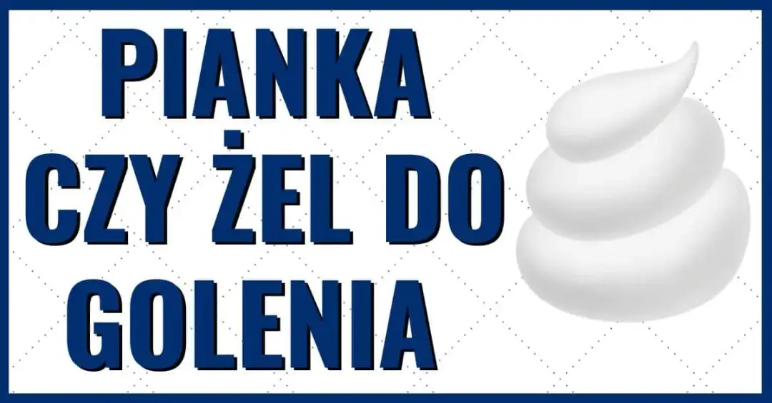 Pianka czy żel do golenia - poznaj różnice i wybierz najlepszy produkt
