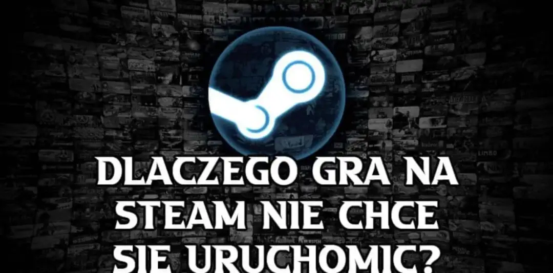 Dlaczego gra na Steam nie działa i jak to naprawić skutecznie