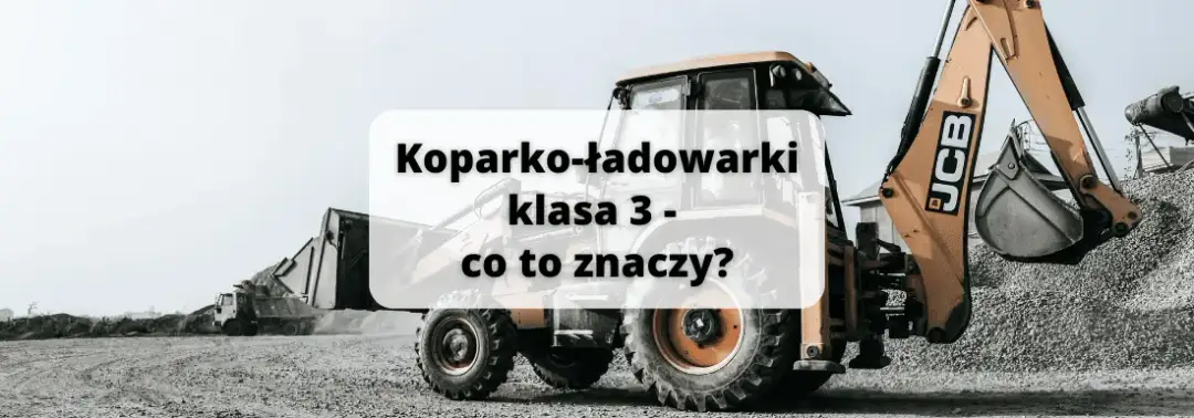 Co oznacza klasa 3 w koparko-ładowarkach? Wyjaśnienie, cechy i zastosowania