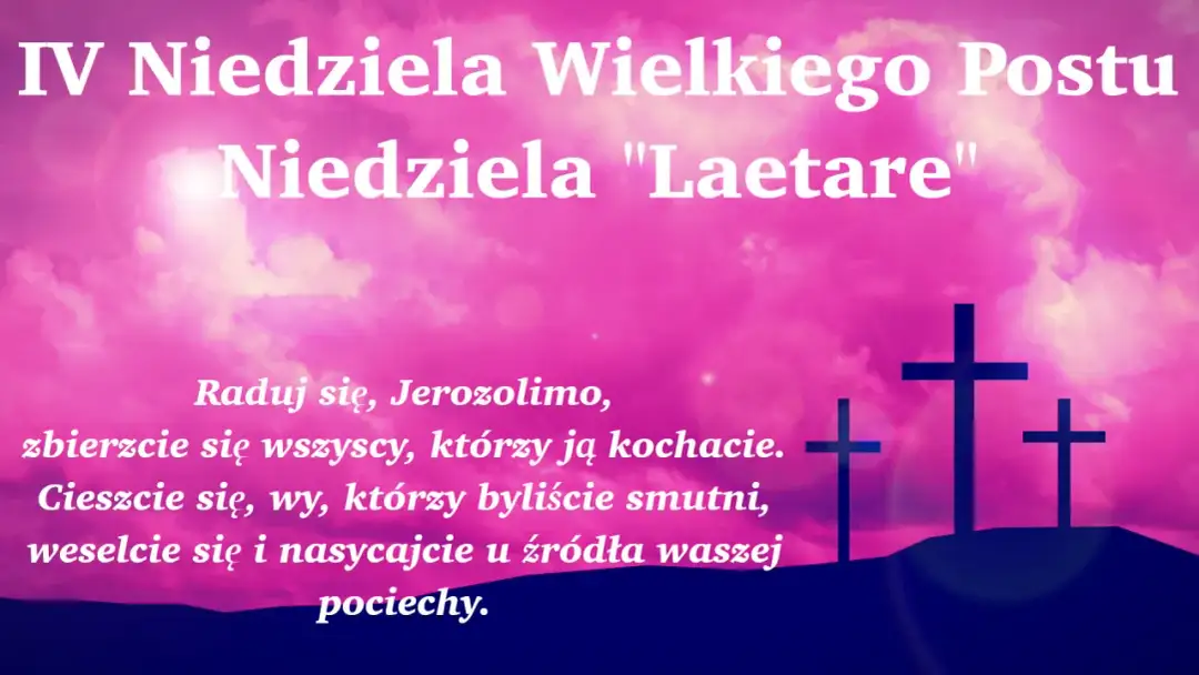 IV Niedziela Wielkiego Postu, Niedziela "Laetare". Cieszcie się, wy, którzy byliście smutni, weselcie się i nasycajcie u źródła pociechy.