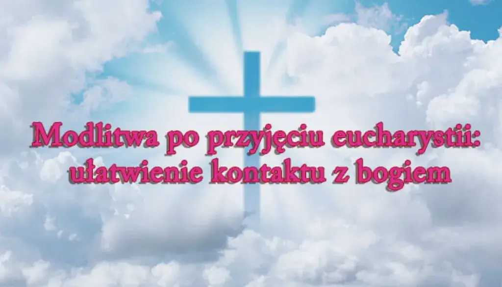 Modlitwa po Komunii Świętej: Jak przeżyć to spotkanie?