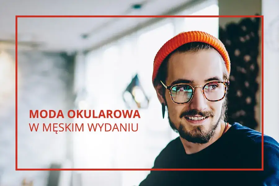 Jakie oprawki dla mężczyzny? Wybierz idealne dopasowanie do twarzy