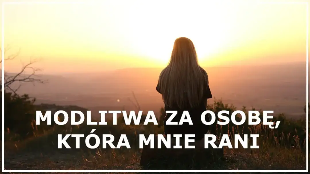 Modlitwa za człowieka który sprawia mi ból – znajdź wewnętrzny spokój