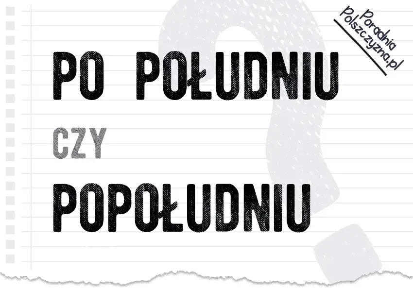 Jak się pisze po południu - zasady pisowni i błędy, których warto unikać