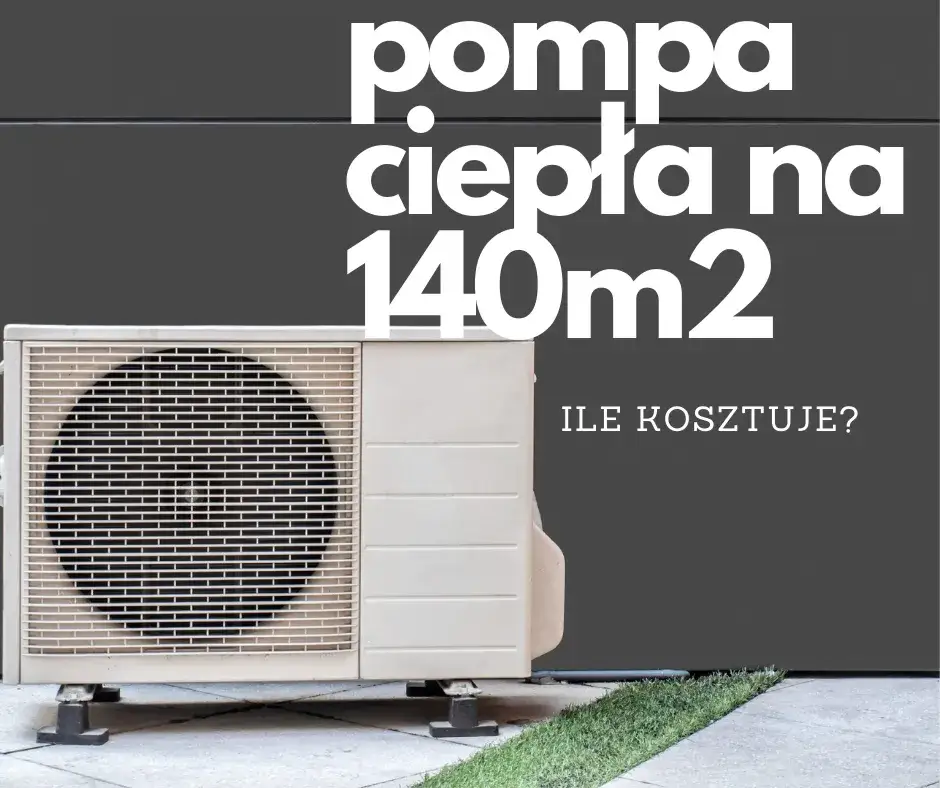 Pompa ciepła do domu 140 m2: parametry, koszty i optymalna moc grzewcza