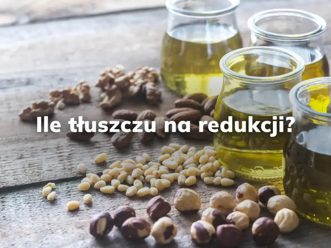 Ile jeść tłuszczu na redukcji, aby skutecznie schudnąć i czuć się dobrze