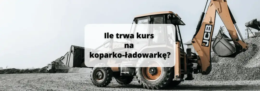 Ile trwa kurs na koparko-ładowarkę? Poznaj szczegóły szkolenia