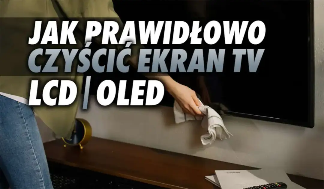 Jak czyścić telewizor bez ryzyka uszkodzenia ekranu i sprzętu