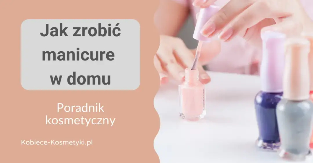 Jak zrobić ładny manicure w domu – proste kroki i unikaj błędów
