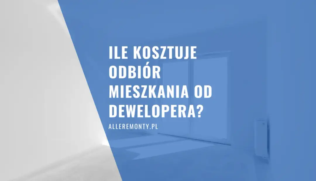 Ile kosztuje odbiór mieszkania? Zobacz, co wpływa na cenę i oszczędności