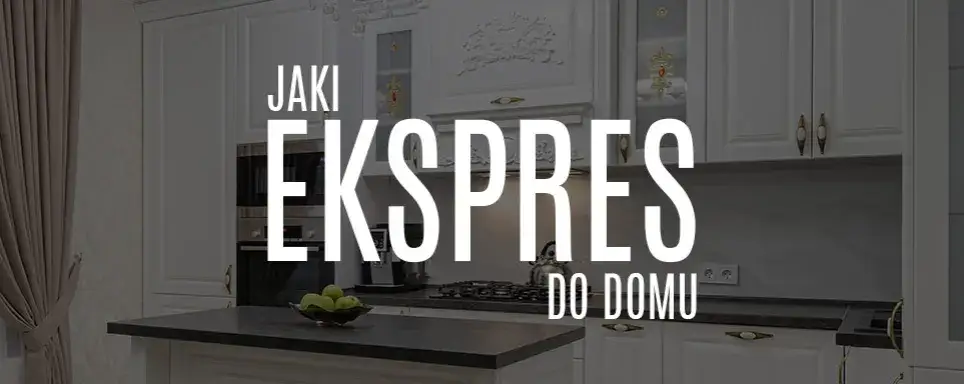 Jaki ekspres do kawy do domu - wybierz idealny model dla siebie