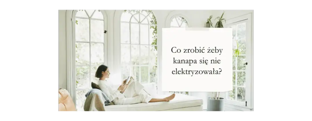 Jak skutecznie zapobiec elektryzowaniu się kanapy i cieszyć się komfortem
