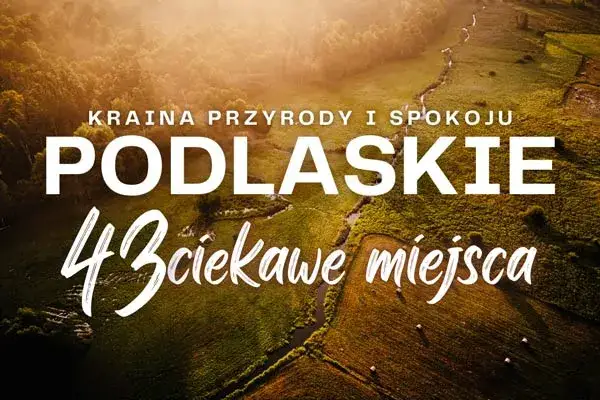 Podlasie atrakcje, które zaskoczą i oczarują każdego turystę