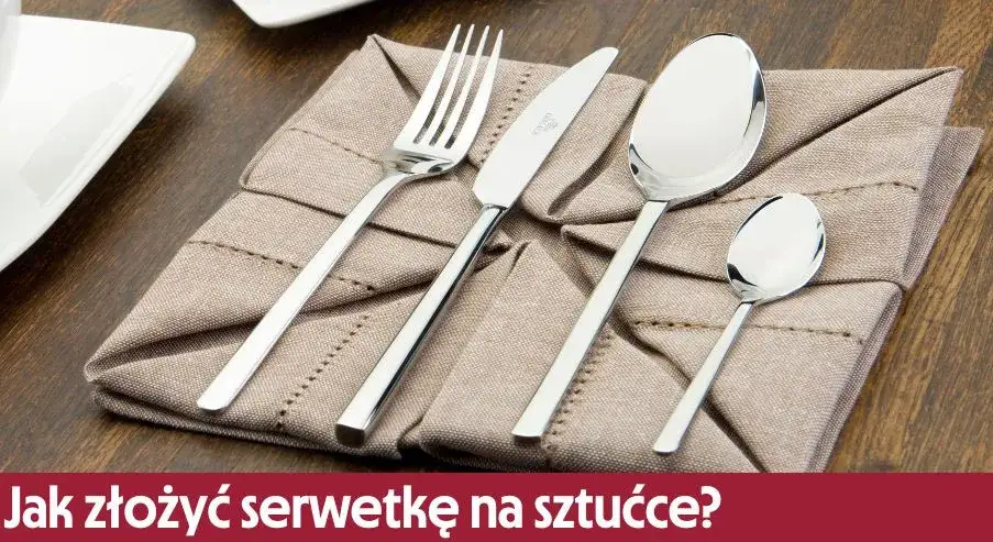 Jak ułożyć sztućce na stole w serwetce, by zachwycić gości