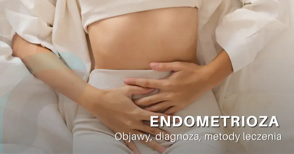Najczęstsze objawy endometriozy - jak rozpoznać chorobę bez opóźnień