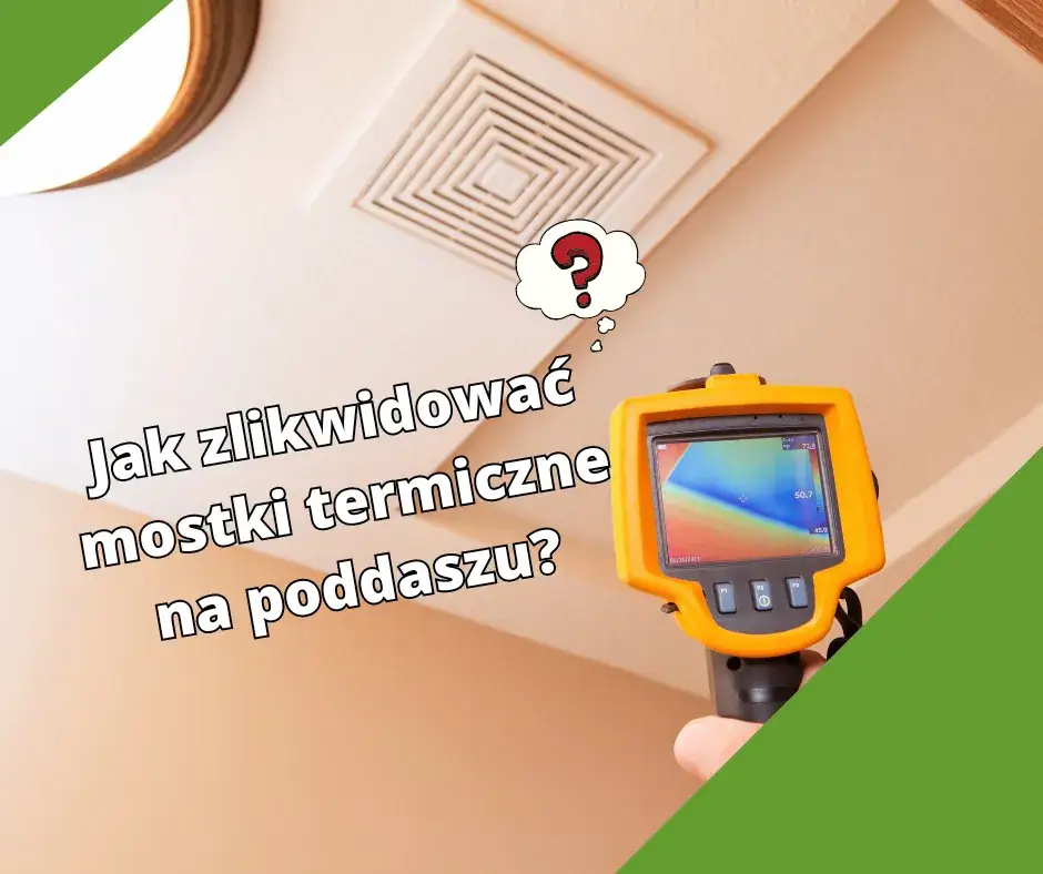 Jak zlikwidować mostki termiczne na poddaszu? Poradnik krok po kroku
