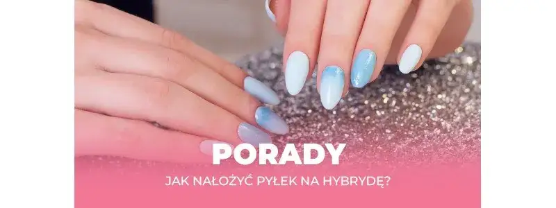 Jak nakładać pyłek na paznokcie, aby uniknąć najczęstszych błędów