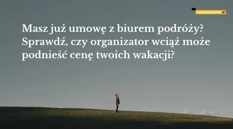 Czy biuro podróży może podnieść cenę wycieczki? Sprawdź swoje prawa