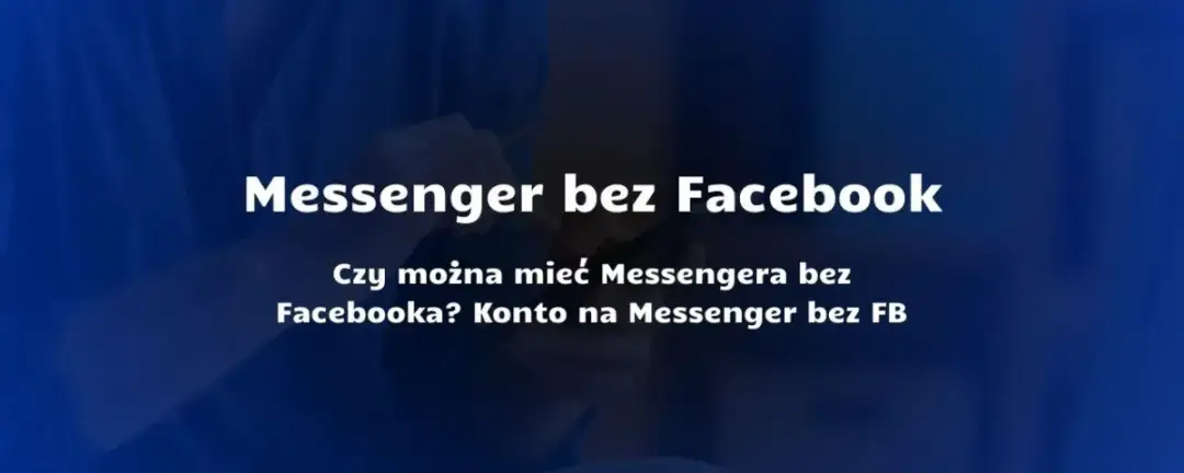 Czy trzeba mieć Facebooka, żeby mieć Messengera? Oto najnowsze informacje
