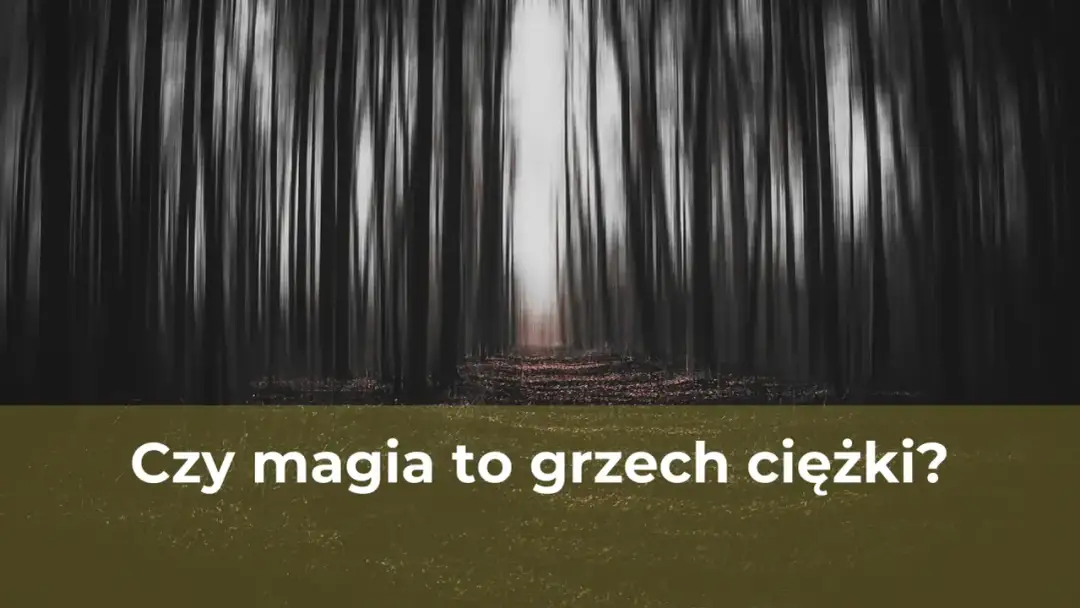 Czy magia to grzech? Religijne i moralne spojrzenie na praktyki magiczne