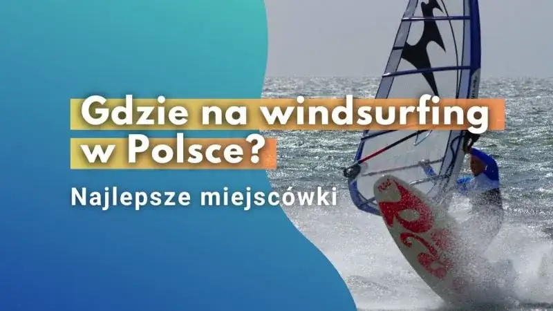 Gdzie na windsurfing w Polsce - odkryj najlepsze miejsca i porady