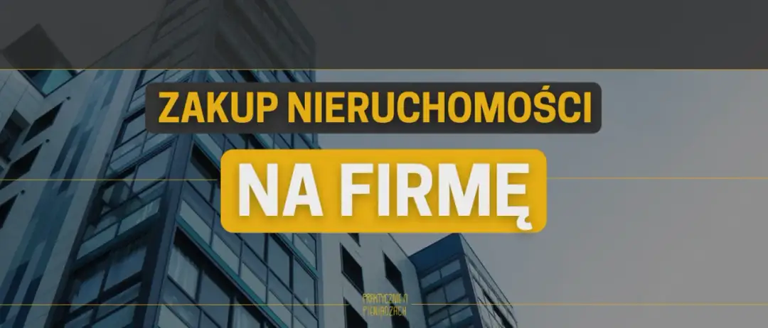 Zakup nieruchomości na firmę czy prywatnie: co wybrać, aby zyskać?
