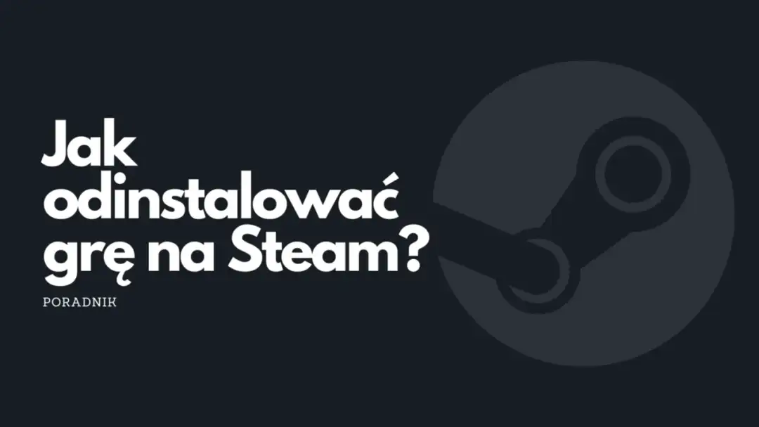 Jak odinstalować grę ze Steam i uniknąć problemów z biblioteką