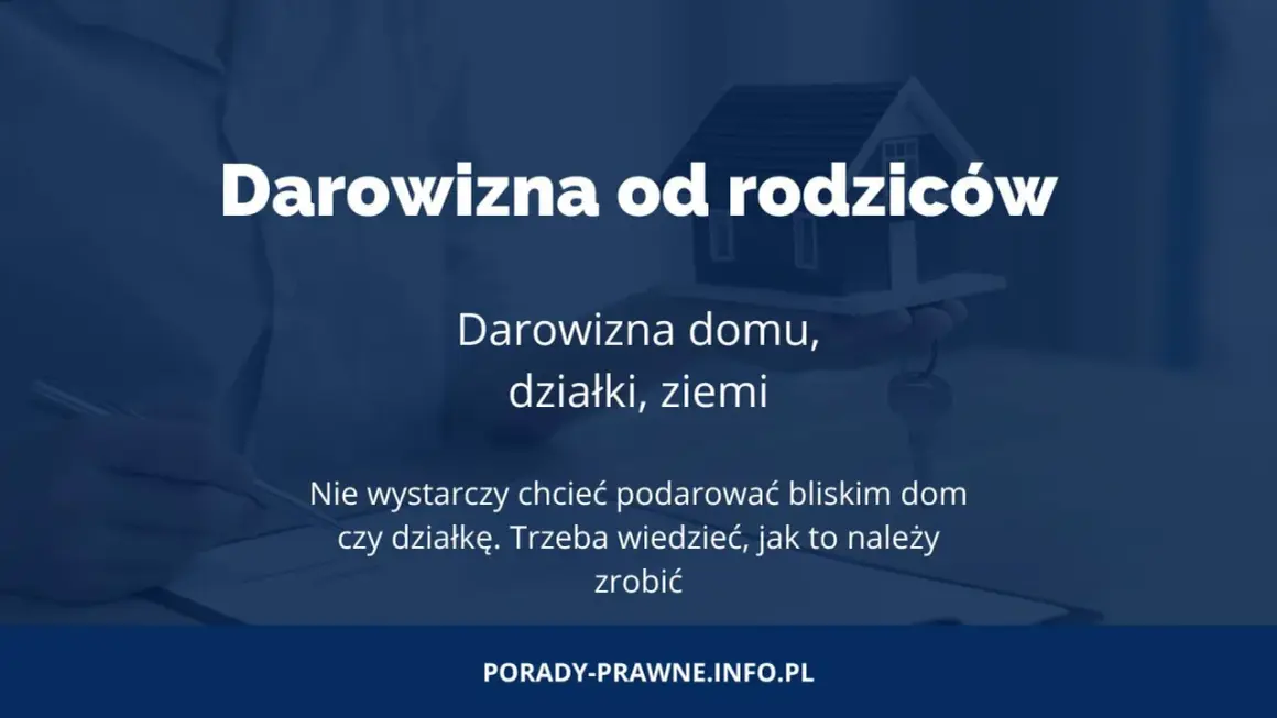 Darowizna od rodziców: domu, działki, ziemi. Dowiedz się, jak prawidłowo przekazać majątek bliskim.