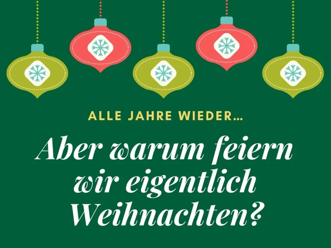 Grüner Hintergrund mit hängenden Weihnachtskugeln. Text fragt: "Alle Jahre wieder... Aber warum feiern wir eigentlich Weihnachten?