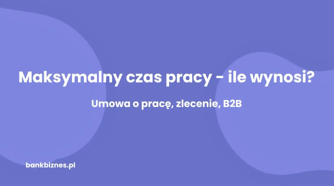 Maksymalny czas pracy – ile godzin można pracować dziennie przy umowie o pracę, zleceniu i B2B? Sprawdź na bankbiznes.pl.