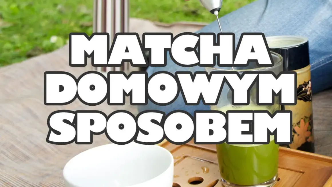 Jak zrobić matchę w prosty sposób i cieszyć się jej smakiem