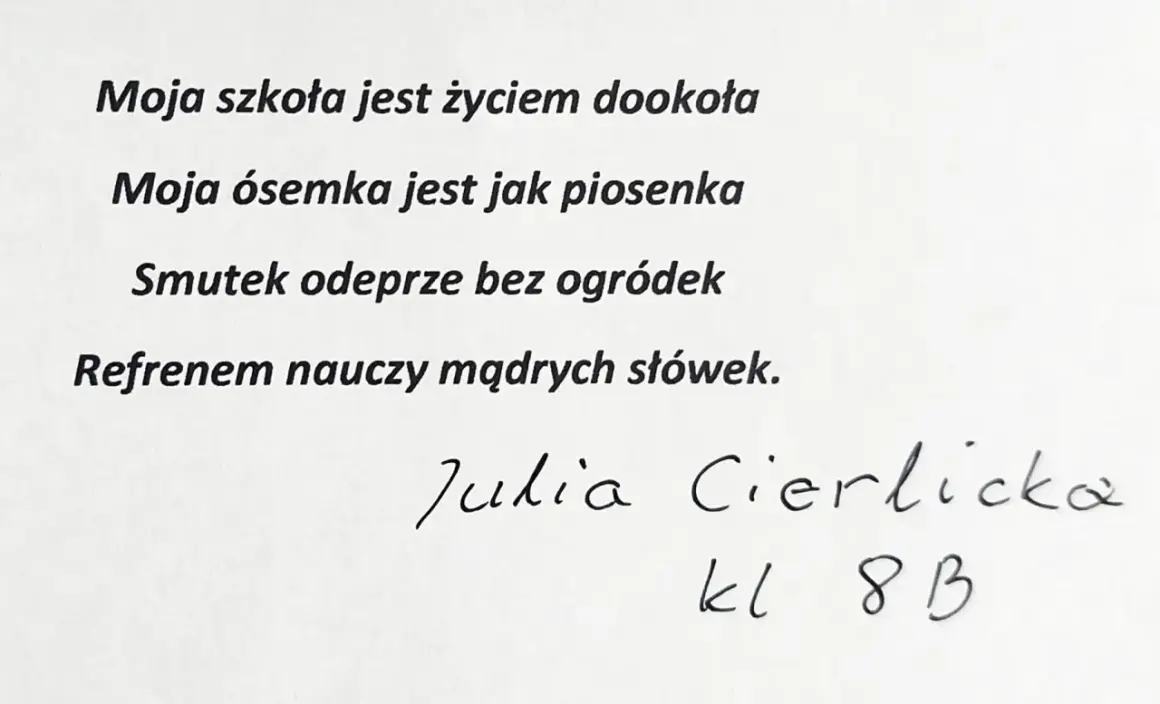 Wiersz o szkole: "Moja szkoła jest życiem dookoła, moja ósemka jest jak piosenka." Podpis: Julia Cierlicka, kl. 8 B.