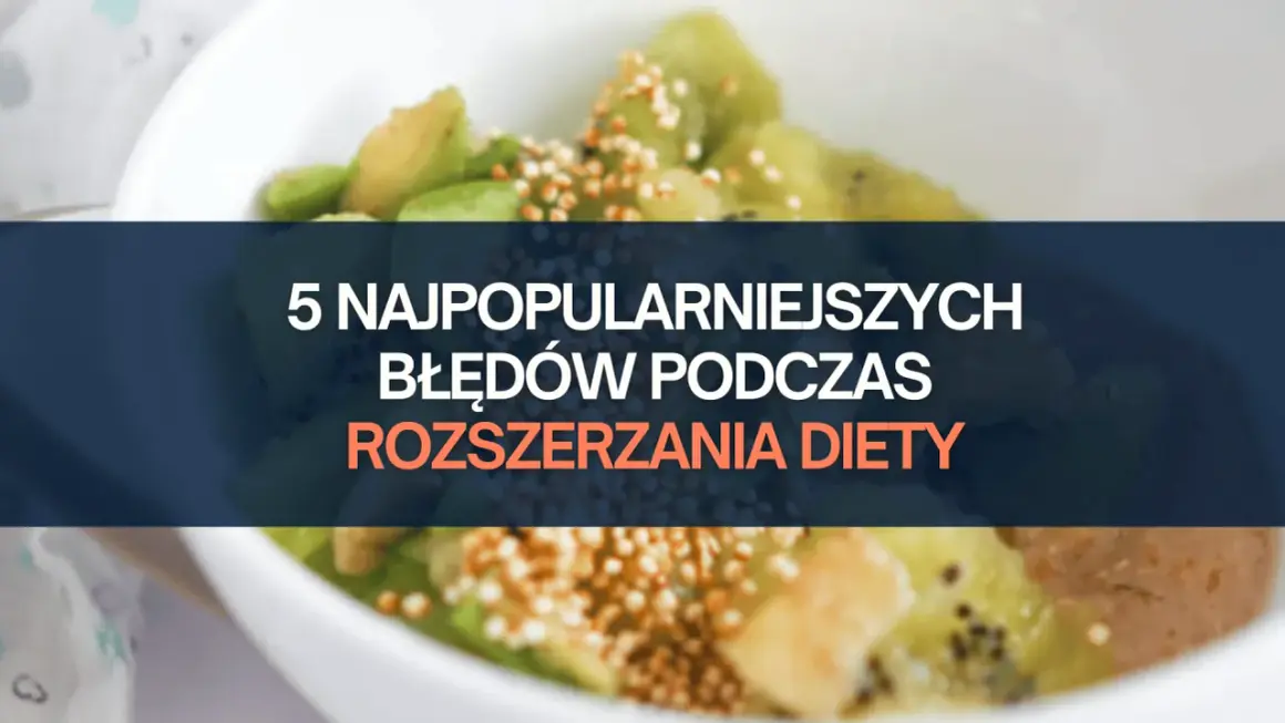 5 najczęstszych błędów podczas rozszerzania diety niemowlaka. Zobacz, jak ich uniknąć!