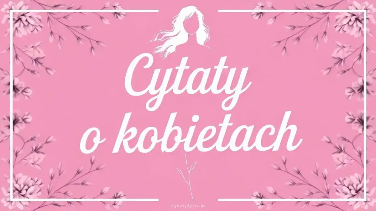 Cytaty o kobietach, które brzmią mądrze, a nie banalnie