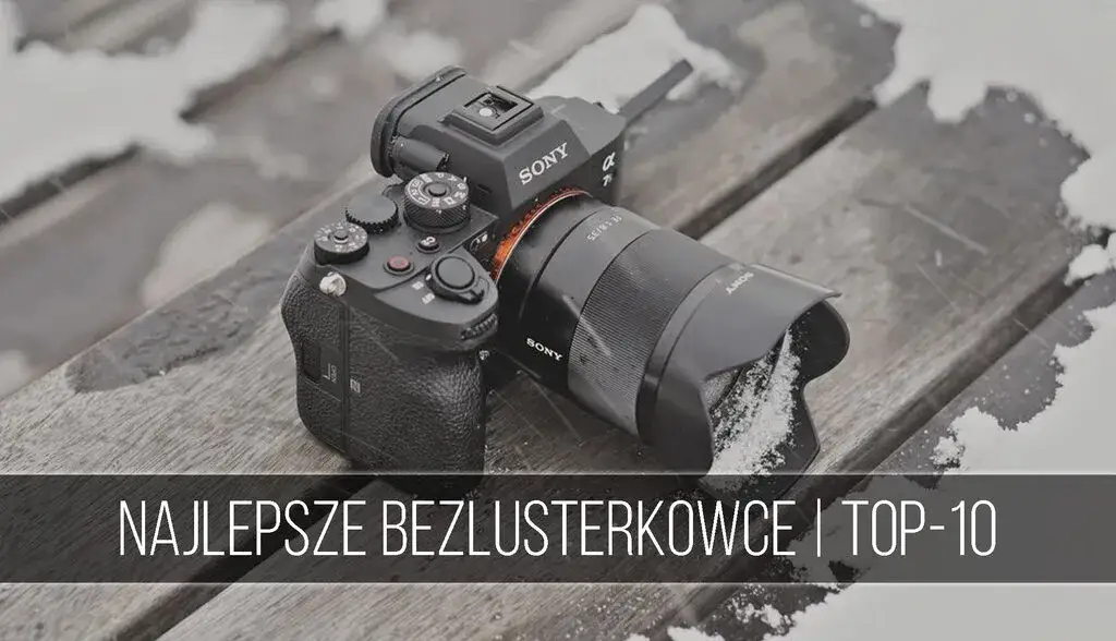 Najlepszy wybór aparatów bezlusterkowych dla każdego - porównanie modeli