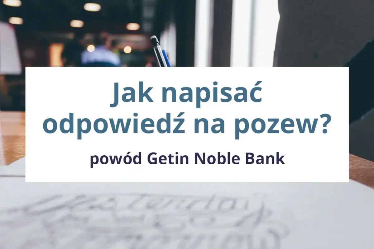 Jak napisać odpowiedź na pozew Getin Noble Bank? Poradnik krok po kroku.