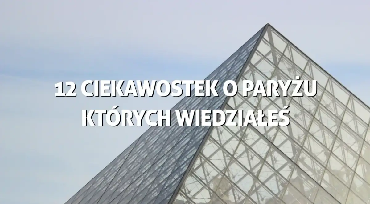 Szklana piramida Luwru, zapowiedź 12 ciekawostek o Paryżu, których być może nie znałeś.