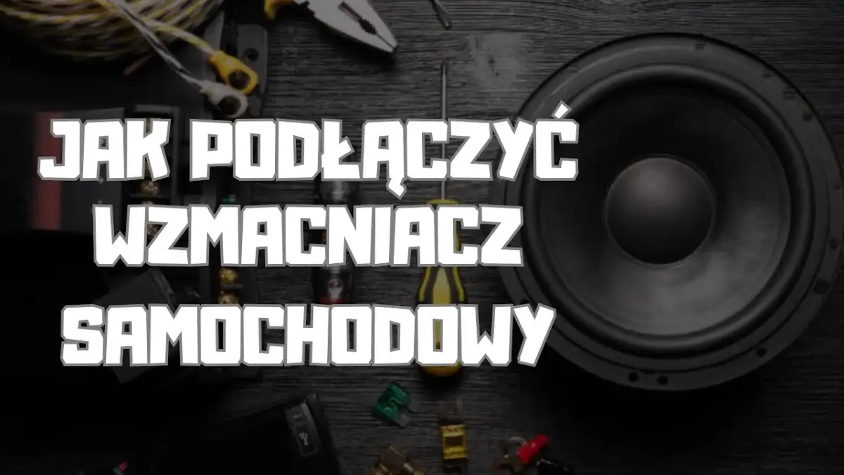 Jak podłączyć wzmacniacz samochodowy - uniknij najczęstszych błędów