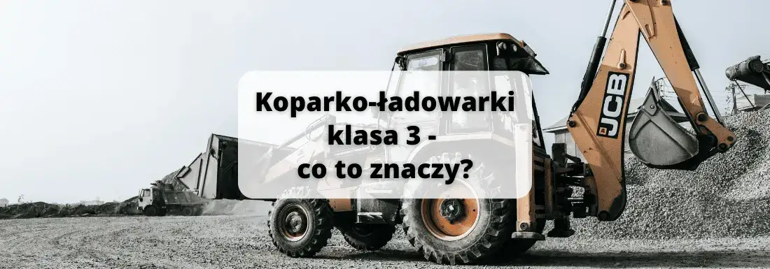Koparko ładowarki klasa 3 - jakie maszyny możesz obsługiwać?