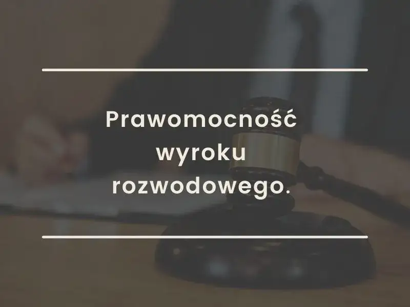 Kiedy wyrok rozwodowy staje się prawomocny? Terminy i konsekwencje