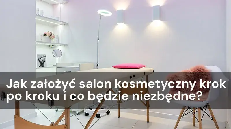 Jak założyć salon kosmetyczny od podstaw? Uniknij kosztownych błędów!