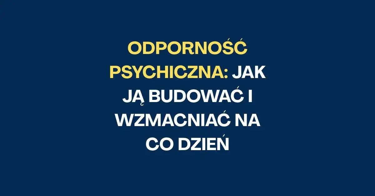 Jak być twardym psychicznie? Buduj odporność i spokój ducha