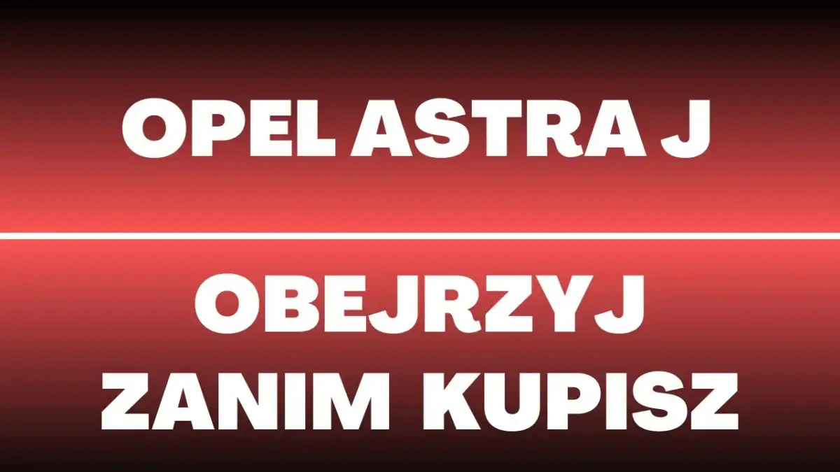 Astra J jaki silnik wybrać, aby uniknąć problemów i kosztów?