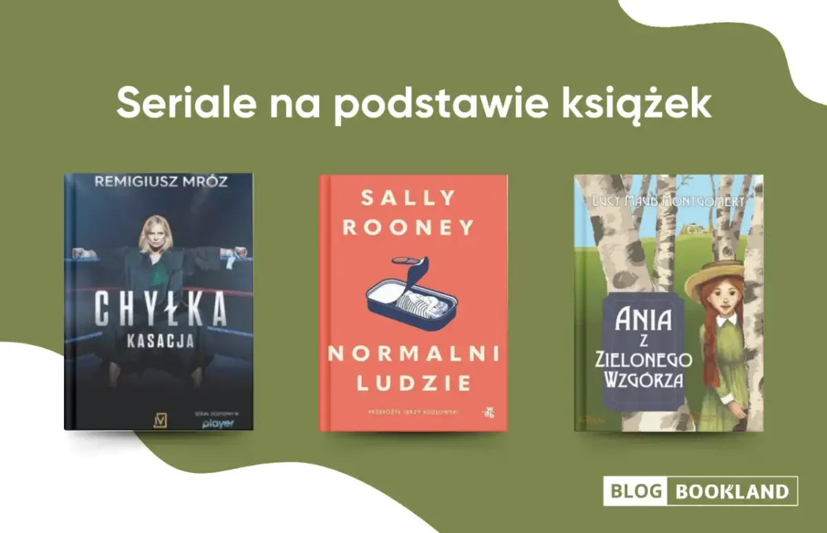 Trzy okładki książek: "Chyłka - Kasacja", "Normalni ludzie" i "Ania z Zielonego Wzgórza", które stały się popularnymi seriale na podstawie książek.