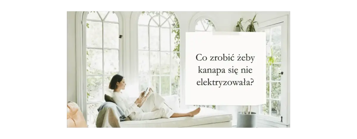 Skuteczne sposoby, jak zapobiec elektryzowaniu się kanapy
