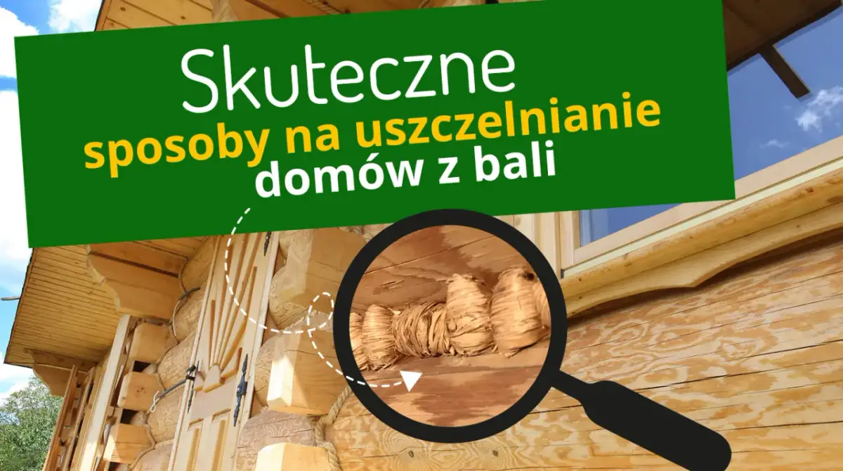Czym uszczelnić dom z bali, aby uniknąć wilgoci i strat ciepła?
