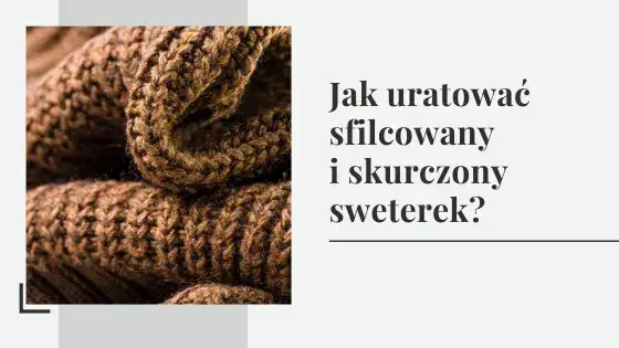 Jak uratować sweter z wełny? Sprawdzone metody na sfilcowanie
