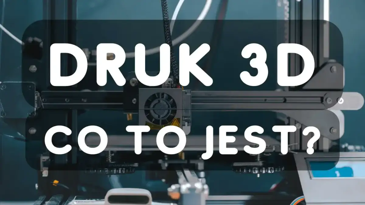 Druk 3D: Co to jest? Odkryj technologie, materiały i zastosowania