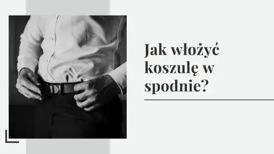 Jak wsadzić koszulę do spodni i uniknąć modowych faux pas