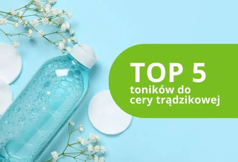 Jaki tonik do cery trądzikowej? Ranking, składniki, porady eksperta